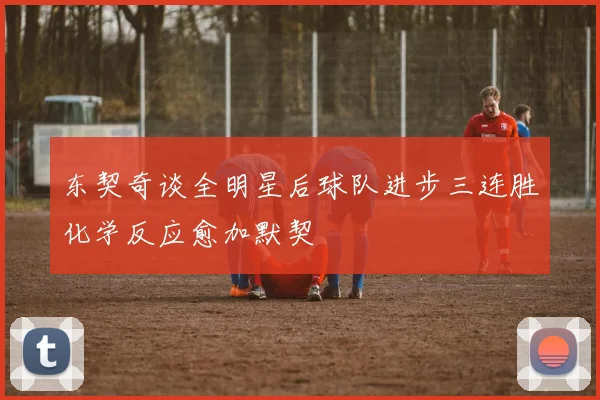 东契奇谈全明星后球队进步三连胜化学反应愈加默契