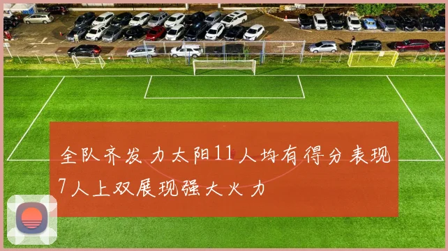 全队齐发力太阳11人均有得分表现7人上双展现强大火力