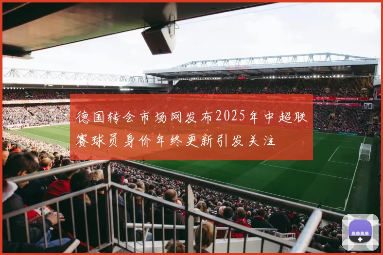德国转会市场网发布2025年中超联赛球员身价年终更新引发关注