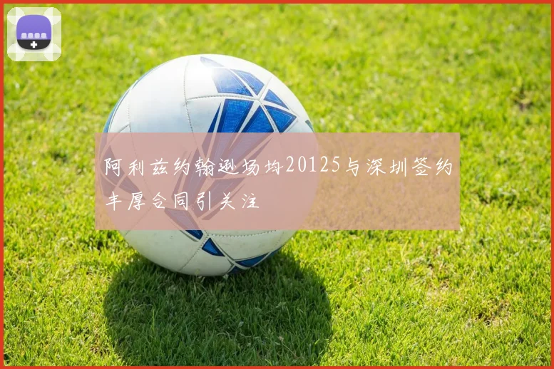 阿利兹约翰逊场均20125与深圳签约丰厚合同引关注