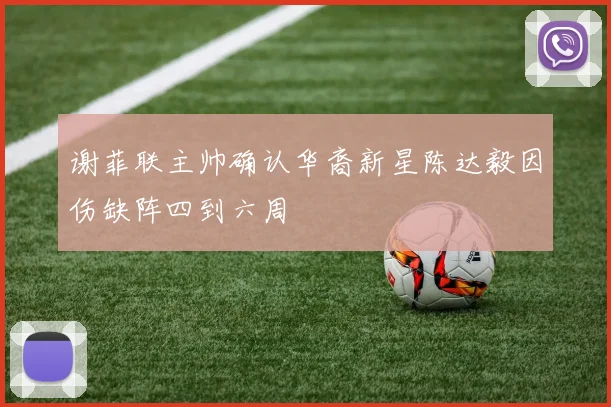 谢菲联主帅确认华裔新星陈达毅因伤缺阵四到六周