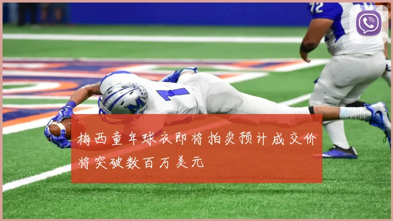 梅西童年球衣即将拍卖预计成交价将突破数百万美元