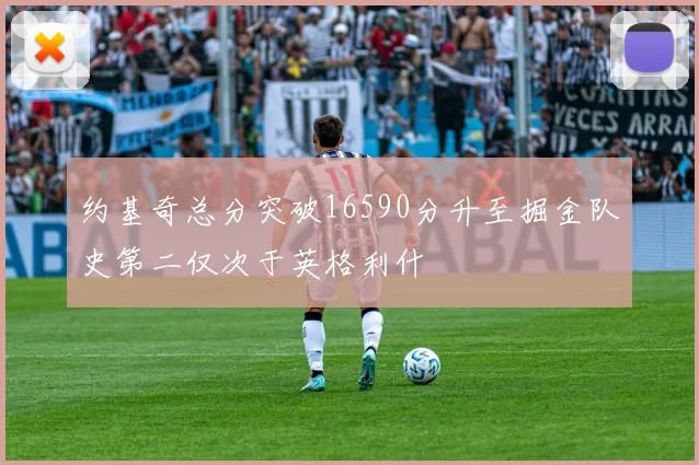 约基奇总分突破16590分升至掘金队史第二仅次于英格利什