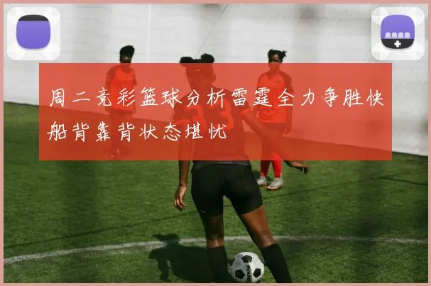 周二竞彩篮球分析雷霆全力争胜快船背靠背状态堪忧
