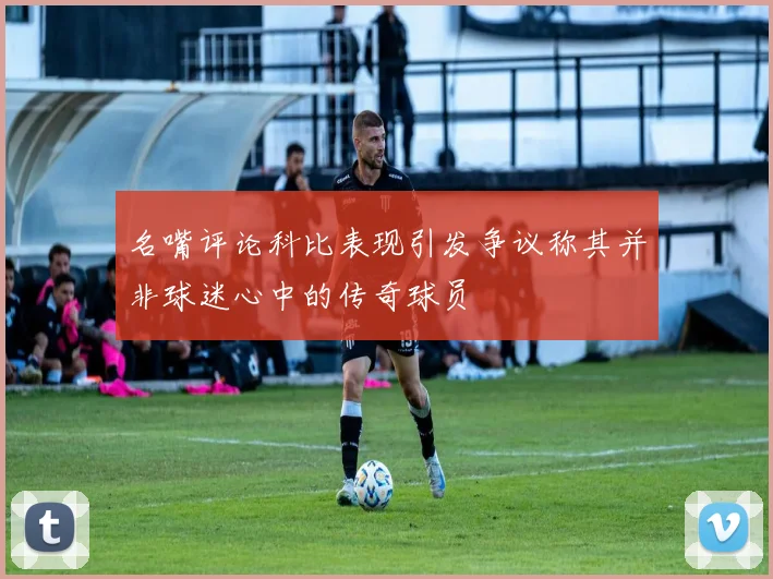 名嘴评论科比表现引发争议称其并非球迷心中的传奇球员
