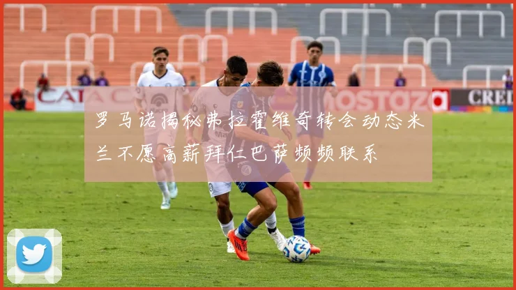 罗马诺揭秘弗拉霍维奇转会动态米兰不愿高薪拜仁巴萨频频联系