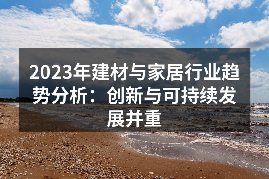 2023年建材与家居行业趋势分析：创新与可持续发展并重